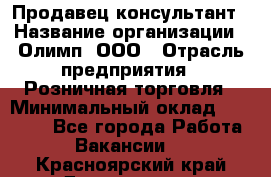 Продавец-консультант › Название организации ­ Олимп, ООО › Отрасль предприятия ­ Розничная торговля › Минимальный оклад ­ 25 000 - Все города Работа » Вакансии   . Красноярский край,Дивногорск г.